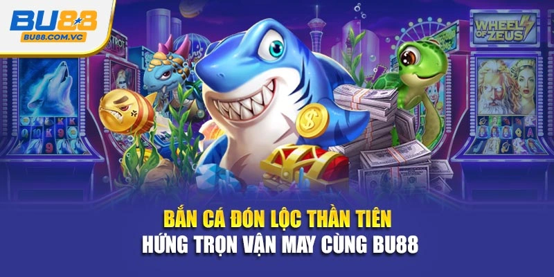 Bắn Cá Đón Lộc Thần Tiên - Hứng Trọn Vận May Cùng Bu88
