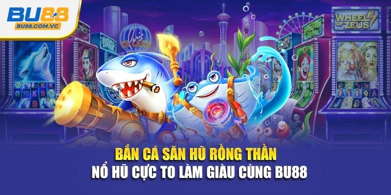 Bắn Cá Săn Hũ Rồng Thần - Nổ Hũ Cực To Làm Giàu Cùng Bu88
