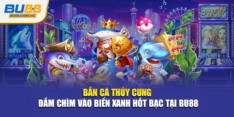 Bắn Cá Thủy Cung - Đắm Chìm Vào Biển Xanh Hốt Bạc Tại Bu88