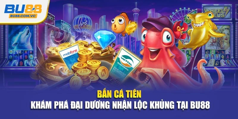 Bắn Cá Tiên - Khám phá đại dương nhận lộc khủng tại Bu88