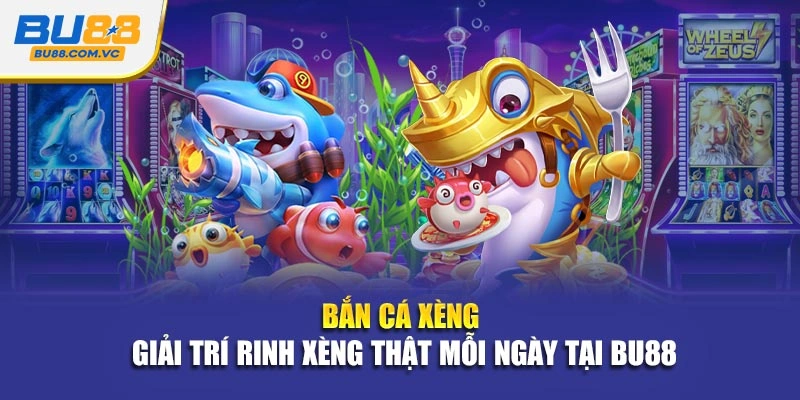 Bắn Cá Xèng - Giải Trí Rinh Xèng Thật Mỗi Ngày Tại Bu88