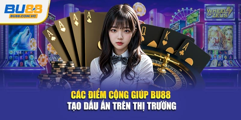 Các điểm cộng giúp Bu88 tạo dấu ấn trên thị trường