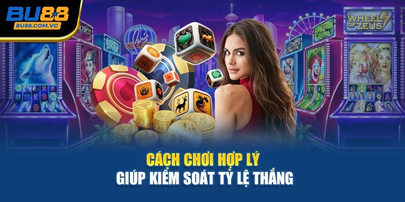 Cách chơi hợp lý giúp kiểm soát tỷ lệ thắng