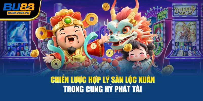 Chiến lược hợp lý săn lộc xuân trong Cung Hỷ Phát Tài