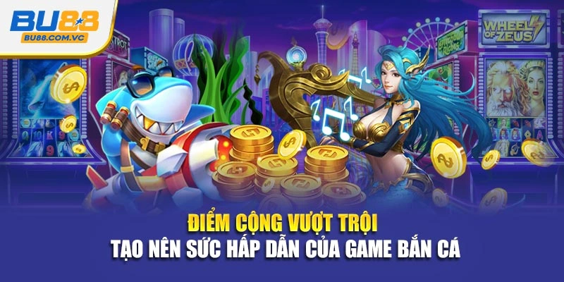 Điểm cộng vượt trội tạo nên sức hấp dẫn của game bắn cá