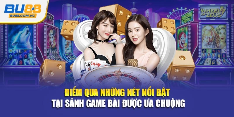 Điểm qua những nét nổi bật tại sảnh game bài được ưa chuộng
