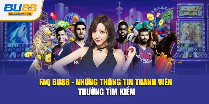 FAQ Bu88 - Những thông tin thành viên thường tìm kiếm