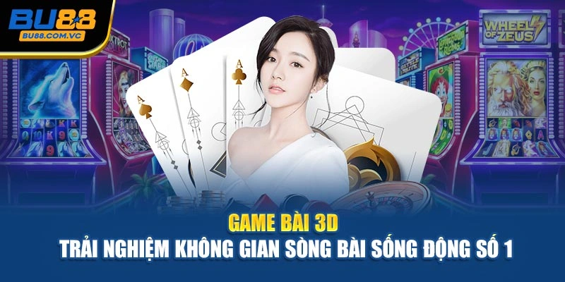Game Bài 3D – Trải Nghiệm Không Gian Sòng Bài Sống Động Số 1