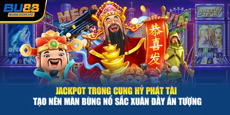 Jackpot trong Cung Hỷ Phát Tài tạo nên màn bùng nổ sắc xuân đầy ấn tượng