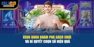 Keno BU88 – Khám Phá Cách Chơi Và Bí Quyết Chọn Số Hiệu Quả