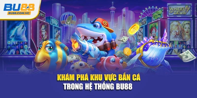 Khám phá khu vực bắn cá trong hệ thống Bu88