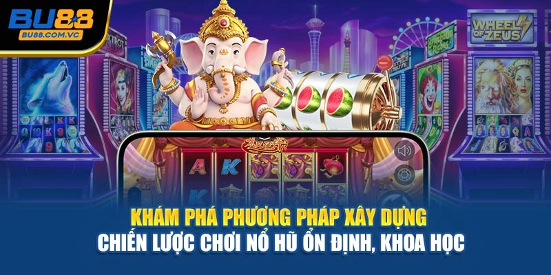 Khám phá phương pháp xây dựng chiến lược chơi nổ hũ ổn định, khoa học