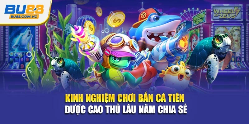 Kinh nghiệm chơi bắn cá tiên được cao thủ lâu năm chia sẻ