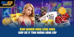 Kinh Nghiệm Đánh Liêng BU88 Giúp Xử Lý Tình Huống Đẳng Cấp 