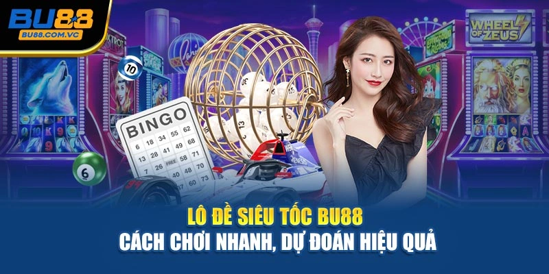 Lô Đề Siêu Tốc Bu88 – Cách Chơi Nhanh, Dự Đoán Hiệu Quả