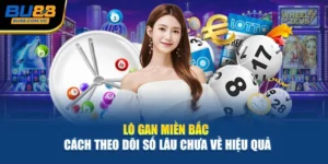 Lô Gan Miền Bắc – Cách Theo Dõi Số Lâu Chưa Về Hiệu Quả
