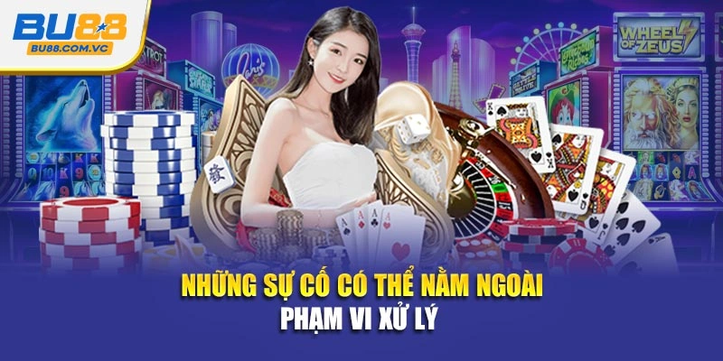 Những sự cố có thể nằm ngoài phạm vi xử lý