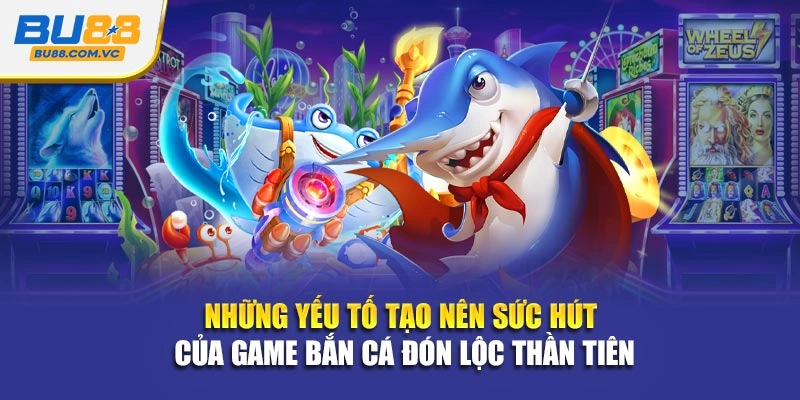 Những yếu tố tạo nên sức hút của game bắn cá đón lộc thần tiên