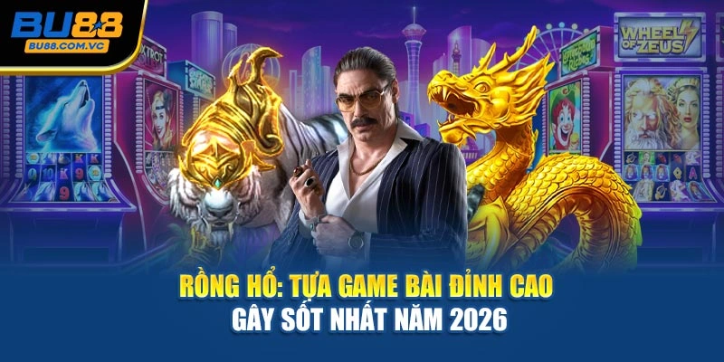Rồng Hổ: Tựa Game Bài Đỉnh Cao Gây Sốt Nhất Năm 2026
