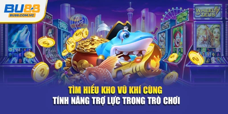 Tìm hiểu kho vũ khí cùng tính năng trợ lực trong trò chơi