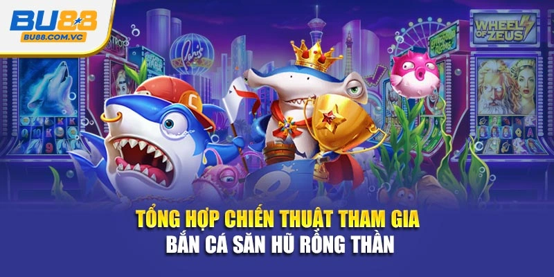 Tổng hợp chiến thuật tham gia bắn cá săn hũ Rồng Thần