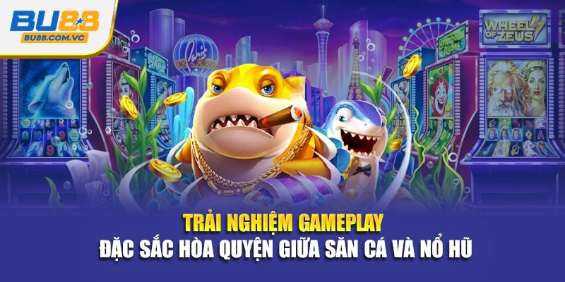 Trải nghiệm gameplay đặc sắc hòa quyện giữa săn cá và nổ hũ