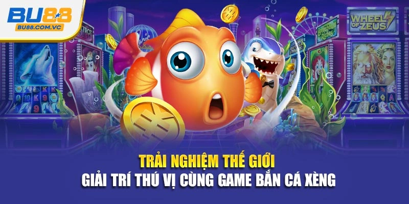 Trải nghiệm thế giới giải trí thú vị cùng game bắn cá xèng